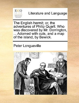 The English Hermit; Or, the Adventures of Philip Quarll. Who Was Discovered by Mr. Dorrington, ... Adorned with Cuts, and a Map of the Island, by Bewi by Longueville, Peter