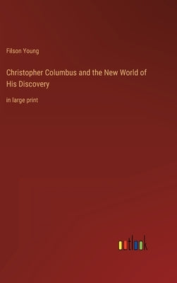 Christopher Columbus and the New World of His Discovery: in large print by Young, Filson