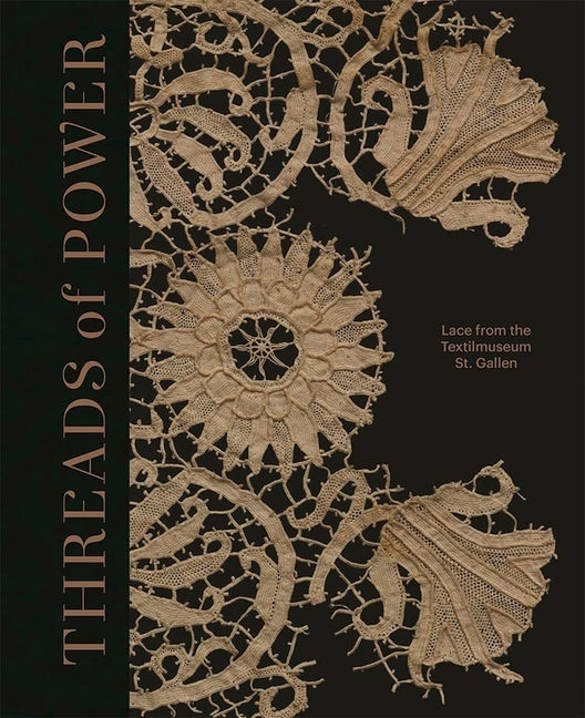 Threads of Power: Lace from the Textilmuseum St. Gallen by Cormack, Emma