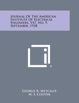 Journal of the American Institute of Electrical Engineers, V47, No. 9, September, 1928 by Metcalfe, George R.