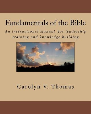 Fundamentals of the Bible: An instructional manual for leadership training and knowledge building in Bible study, Sunday school, new members or m by Thomas, Carolyn V.