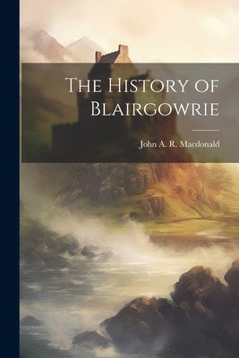 The History of Blairgowrie by MacDonald, John A. R.