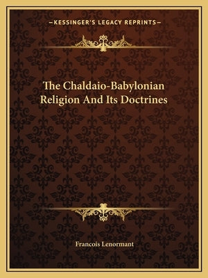The Chaldaio-Babylonian Religion and Its Doctrines by Lenormant, Francois