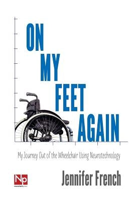 On My Feet Again: My Journey Out of the Wheelchair Using Neurotechnology by French, Jennifer