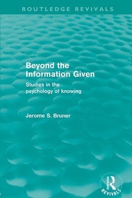 Beyond the Information Given (Routledge Revivals) by Bruner, Jerome S.