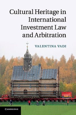 Cultural Heritage in International Investment Law and Arbitration by Vadi, Valentina