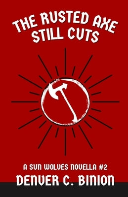 The Rusted Axe Still Cuts: A Sun Wolves Novella #2 by Binion, Denver