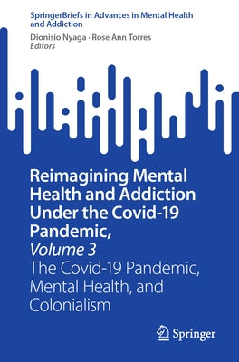 Reimagining Mental Health and Addiction Under the Covid-19 Pandemic, Volume 3: The Covid-19 Pandemic, Mental Health, and Colonialism by Nyaga, Dionisio