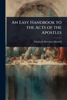 An Easy Handbook to the Acts of the Apostles by Mitchell, Elizabeth Harcourt