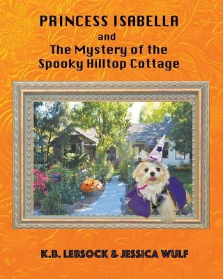 Princess Isabella and The Mystery of the Spooky Hilltop Cottage by Lebsock, K. B.