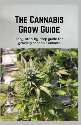 The Cannabis Grow Guide: Easy, step-by-step guide for growing cannabis indoors by Wright, Janet
