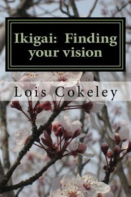 Ikigai: Finding your vision by Cokeley, Elizabeth