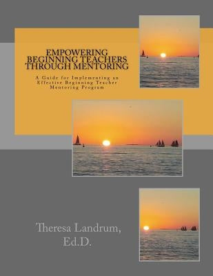 Empowering Beginning Teachers Through Mentoring: A Guide for Implementing an Effective Beginning Teacher Mentoring Program by Landrum Ed D., Theresa