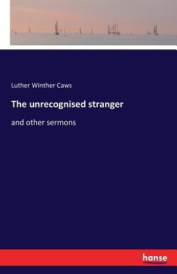 The unrecognised stranger: and other sermons by Caws, Luther Winther