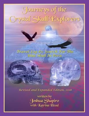 Journeys of the Crystal Skull Explorers: Travel Log #2: Search for the Blue Skull in Peru by Head, Katrina