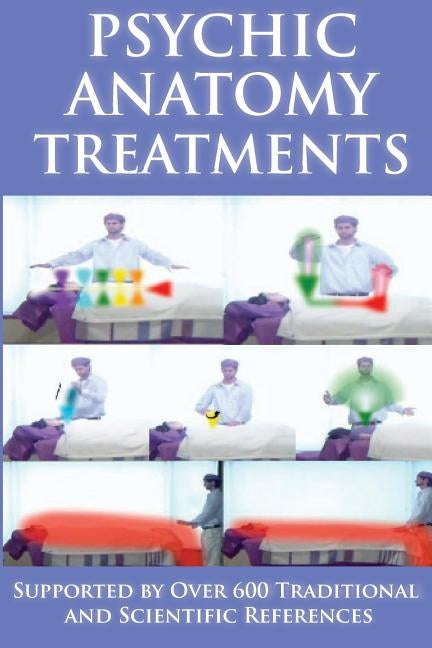 Psychic Anatomy Treatments: Energy Healing-Empowerment at It Best: Supported by Over 600 Traditional and Scientific References by Rogers, Brett A.