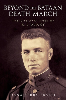 Beyond the Bataan Death March: The Life and Times of K. L. Berry by Frazee, Dana