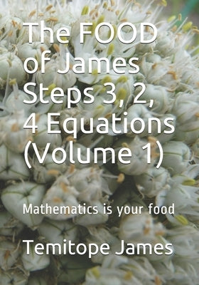 The FOOD of James Steps 3, 2, 4 Equations (Volume 1): Mathematics is your food by James, Temitope