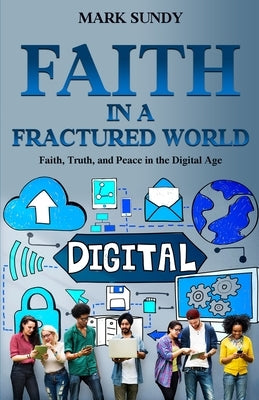 Faith in a Fractured World: Faith, Truth, and Peace in the Digital Age by Sundy, Mark Lee
