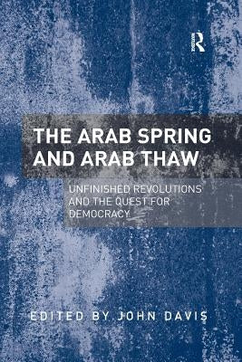 The Arab Spring and Arab Thaw: Unfinished Revolutions and the Quest for Democracy by Davis, John