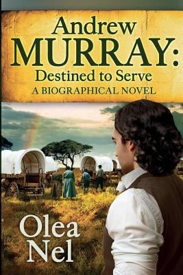 Andrew Murray Destined to Serve: A Biographical Novel by Nel, Olea