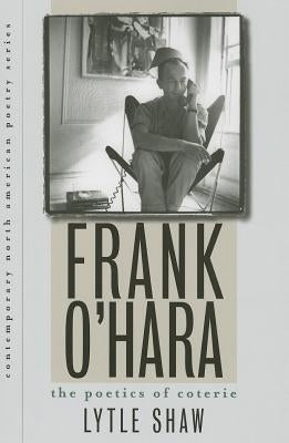 Frank O'Hara: The Poetics of Coterie by Shaw, Lytle