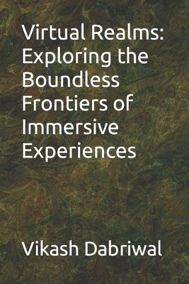 Virtual Realms: Exploring the Boundless Frontiers of Immersive Experiences by Dabriwal, Vikash