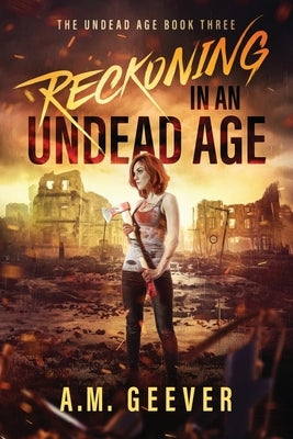 Reckoning in an Undead Age: A Zombie Apocalypse Survival Adventure by Geever, A. M.
