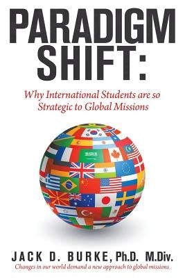 Paradigm Shift: Why International Students Are so Strategic to Global Missions by Burke M. DIV, Jack D.