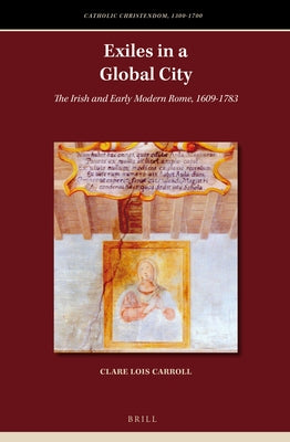 Exiles in a Global City: The Irish and Early Modern Rome, 1609-1783 by Carroll, Clare Lois