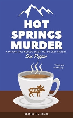 Hot Springs Murder: A Jackson Hole Moose's Bakery Not So Cozy Mystery by Pepper, Sue