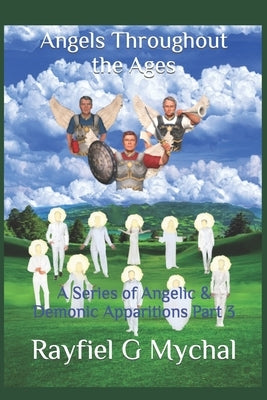 Angels Throughout the Ages: A Series of Angelic & Demonic Apparitions Part 3 by Mychal, Rayfiel G.