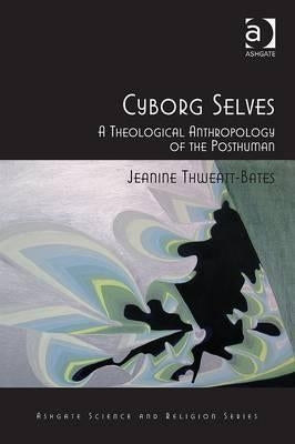 Cyborg Selves: A Theological Anthropology of the Posthuman by Thweatt-Bates, Jeanine