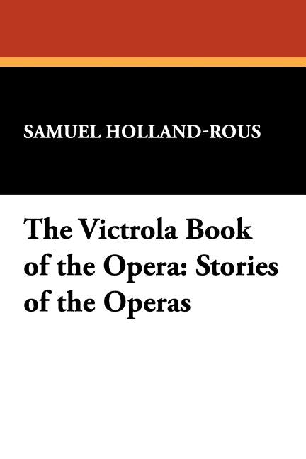 The Victrola Book of the Opera: Stories of the Operas by Holland-Rous, Samuel