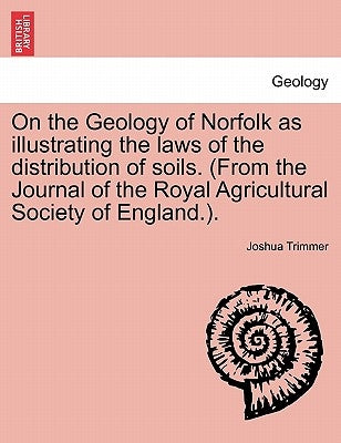 On the Geology of Norfolk as Illustrating the Laws of the Distribution of Soils. (from the Journal of the Royal Agricultural Society of England.). by Trimmer, Joshua