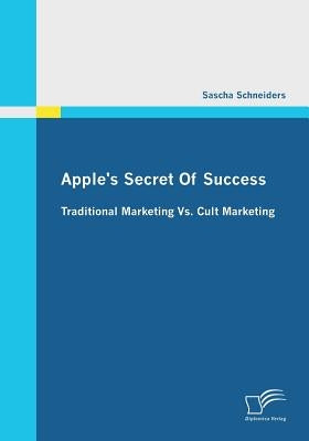 Apple's Secret Of Success - Traditional Marketing Vs. Cult Marketing by Schneiders, Sascha