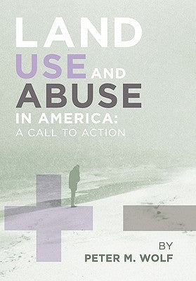 Land Use and Abuse in America by Peter M. Wolf, M. Wolf