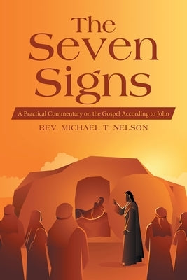 The Seven Signs: A Practical Commentary on the Gospel According to John by Nelson, Michael T.