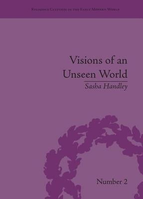 Visions of an Unseen World: Ghost Beliefs and Ghost Stories in Eighteenth Century England by Handley, Sasha