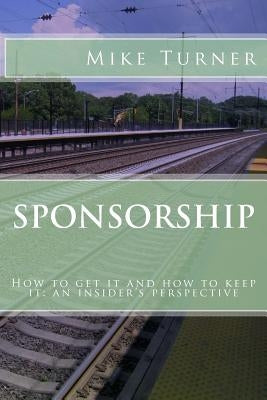 Sponsorship: How to get it and how to keep it by Turner, Mike