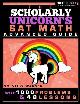 The Scholarly Unicorn's SAT Math Advanced Guide with 1000 Problems and 48 Lessons by Warner, Steve