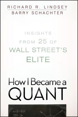 How I Became a Quant: Insights from 25 of Wall Street's Elite by Schachter, Barry
