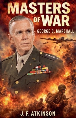 Masters of War: George C. Marshall by Atkinson, J. F.