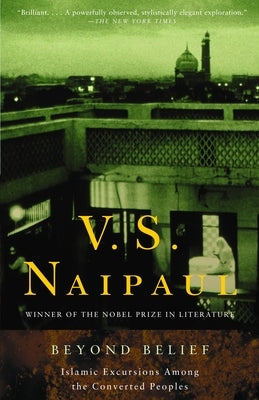 Beyond Belief: Islamic Excursions Among the Converted Peoples by Naipaul, V. S.
