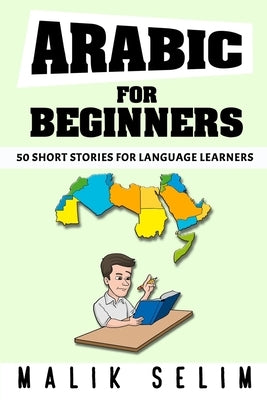 Arabic For Beginners: 50 Short Stories For Language Learners: Grow Your Vocabulary The Fun Way!: Grow Your Vocabulary The Fun Way! by Selim, Malik