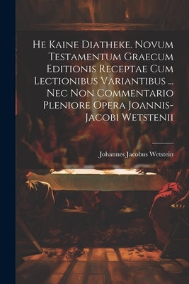 He Kaine Diatheke. Novum Testamentum Graecum Editionis Receptae Cum Lectionibus Variantibus ... Nec Non Commentario Pleniore Opera Joannis-jacobi Wets by Wetstein, Johannes Jacobus