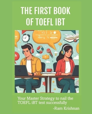 The FIRST Book of TOEFL iBT: Your master strategy to nail the TOEFL iBT test successfully by Krishnan, Ram