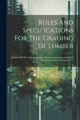 Rules And Specifications For The Grading Of Lumber: Adopted By The Various Lumber Manufacturing Associations Of The United States, Volumes 63-71 by Anonymous