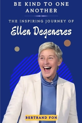 Be Kind to One Another: The Inspiring Journey of Ellen DeGeneres by Fon, Bertrand