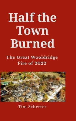 Half the town burned: The Great Wooldridge Fire of 2022 Hard Cover by Scherrer, Tim